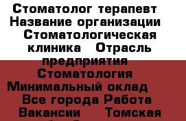 Стоматолог-терапевт › Название организации ­ Стоматологическая клиника › Отрасль предприятия ­ Стоматология › Минимальный оклад ­ 1 - Все города Работа » Вакансии   . Томская обл.,Северск г.